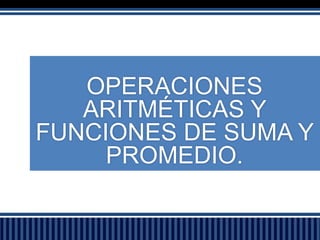 OPERACIONES
ARITMÉTICAS Y
FUNCIONES DE SUMA Y
PROMEDIO.

 
