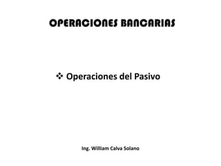  Operaciones del Pasivo




      Ing. William Calva Solano
 