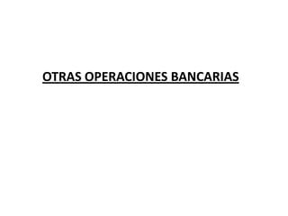 OTRAS OPERACIONES BANCARIAS
 