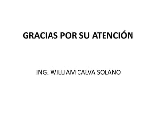 GRACIAS POR SU ATENCIÓN


  ING. WILLIAM CALVA SOLANO
 