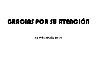 GRACIAS POR SU ATENCIÓN

       Ing. William Calva Solano
 