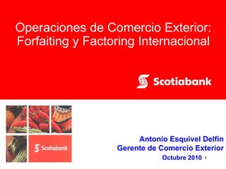 1Octubre 2010
Operaciones de Comercio Exterior:
Forfaiting y Factoring Internacional
Antonio Esquivel Delfín
Gerente de Comercio Exterior
 