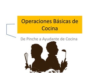Operaciones Básicas de
Cocina
De Pinche a Ayudante de Cocina
 