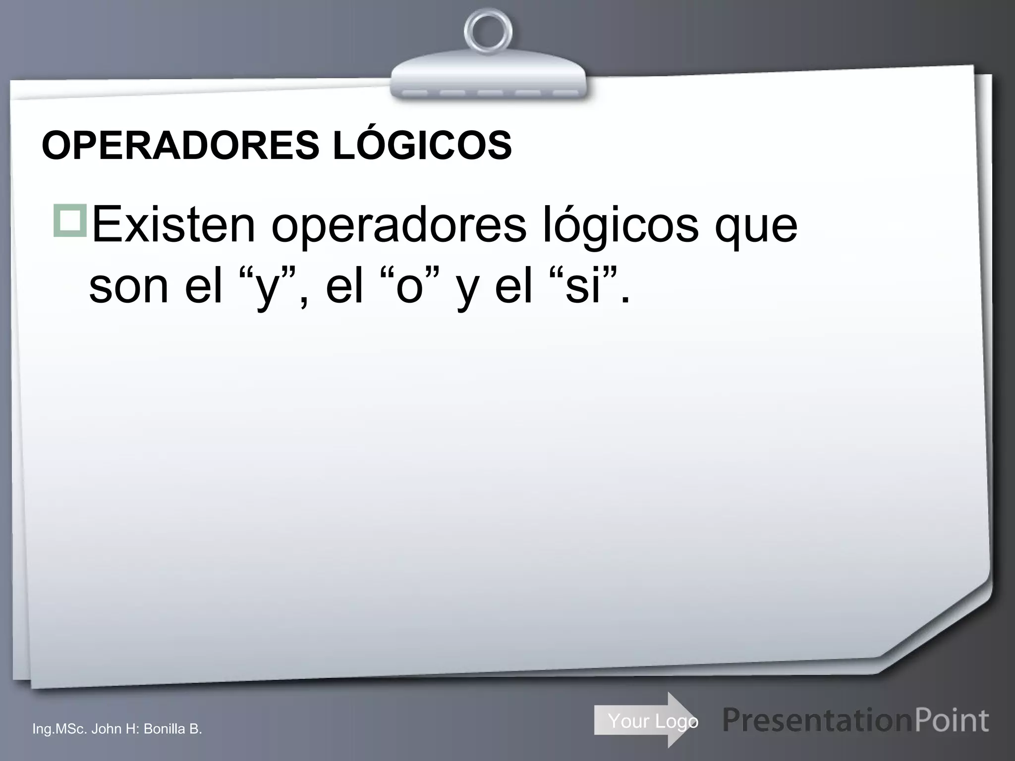OPERADORES LÓGICOS Existen operadores lógicos que son el “y”, el “o” y el “si”. Ing.MSc. John H: Bonilla B. 