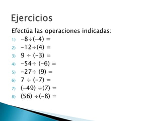 EjerciciosEfectúa las operaciones indicadas:-8÷(-4) =		-12÷(4) =9 ÷ (-3) = -54÷ (-6) =-27÷ (9) =7 ÷ (-7) =(-49) ÷(7) =(56) ÷(-8) =