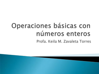 Operaciones básicas con números enteros Profa. Keila M. Zavaleta Torres 