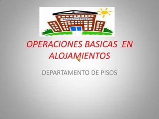 OPERACIONES BASICAS EN
    ALOJAMIENTOS
   DEPARTAMENTO DE PISOS
 