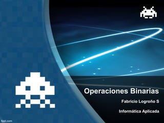 Operaciones Binarias
Fabricio Logroño S
Informática Aplicada

 