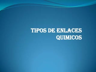 TIPOS DE ENLACES QUIMICOS 