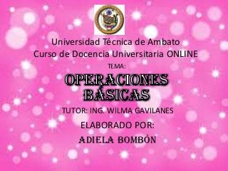 Universidad Técnica de Ambato
Curso de Docencia Universitaria ONLINE
TEMA:
TUTOR: ING. WILMA GAVILANES
ELABORADO POR:
ADIELA BOMBÓN
 