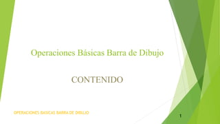 Operaciones Básicas Barra de Dibujo
CONTENIDO
OPERACIONES BASICAS BARRA DE DIBUJO
1
 