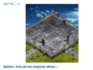 Balcón. Una de las mejores obras...
¿QUÉ VES ........?
 