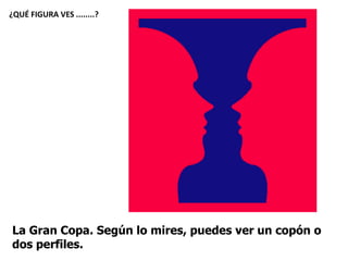 La Gran Copa. Según lo mires, puedes ver un copón o
dos perfiles.
¿QUÉ FIGURA VES ........?
 