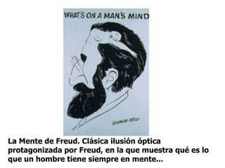 La Mente de Freud. Clásica ilusión óptica
protagonizada por Freud, en la que muestra qué es lo
que un hombre tiene siempre en mente...
 