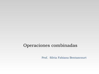 Operaciones combinadas Prof.  Silvia Fabiana Bentancourt 