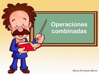 Operaciones
combinadas
Blanca Fernández Martín
 
