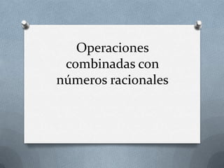 Operaciones
 combinadas con
números racionales
 