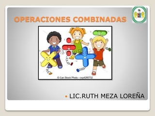 OPERACIONES COMBINADAS
 LIC.RUTH MEZA LOREÑA
 