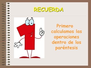 RECUERDA
Primero
calculamos las
operaciones
dentro de los
paréntesis
 