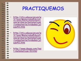 PRACTIQUEMOS
• http://ntic.educacion.es/w
3//eos/MaterialesEducati
vos/primaria/matematicas
/conmates/actividades/jcl
oze411.htm
• http://ntic.educacion.es/w
3//eos/MaterialesEducati
vos/primaria/matematicas
/conmates/actividades/jcl
oze411.htm
• http://www.daypo.com/tes
t-matematicas-10.html
 