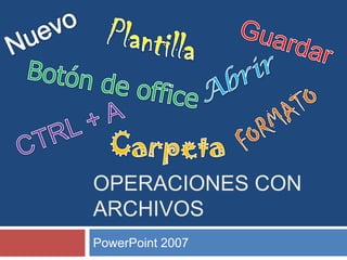 OPERACIONES CON
ARCHIVOS
PowerPoint 2007
 