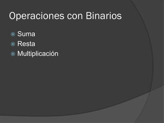 Operaciones con Binarios
 Suma
 Resta
 Multiplicación
 