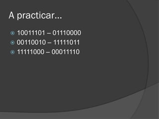 A practicar…
 10011101 – 01110000
 00110010 – 11111011
 11111000 – 00011110
 