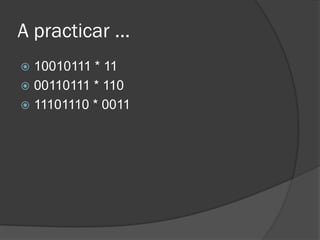 A practicar …
 10010111 * 11
 00110111 * 110
 11101110 * 0011
 
