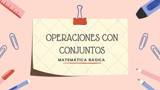 OPERACIONES CON
CONJUNTOS
MATEMÁTICA BÁSICA
 