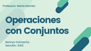 Operaciones
con Conjuntos
Rennys Camacho
Sección: 0413
Profesora: María Ramiez
 
