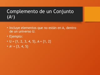 Complemento de un Conjunto
(A )
ᶜ
• Incluye elementos que no están en A, dentro
de un universo U.
• Ejemplo:
• U = {1, 2, 3, 4, 5}, A = {1, 2}
• A = {3, 4, 5}
ᶜ
 