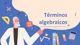Términos
algebraicos
Ejercicios tipo para que puedas resolver tu guía
 