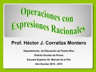 Prof. Héctor J. Corraliza Montero
Departamento de Educación de Puerto Rico
Distrito Escolar de Ponce
Escuela Superior Dr. Manuel de la Pila
Año Escolar 2012 - 2013

 