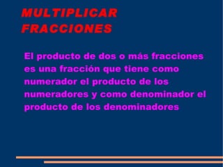 MULTIPLICAR FRACCIONES El producto de dos o más fracciones es una fracción que tiene como numerador el producto de los numeradores y como denominador el producto de los denominadores 