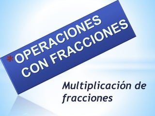 Multiplicación de 
fracciones 
 