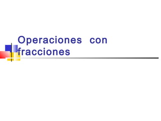 Operaciones con
fracciones
 
