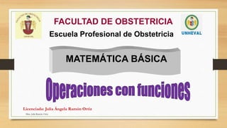 FACULTAD DE OBSTETRICIA
Escuela Profesional de Obstetricia
MATEMÁTICA BÁSICA
Licenciada: Julia Ángela Ramón Ortiz
Mtra. Julia Ramón Ortiz
 