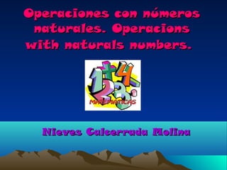 Operaciones con números
 naturales. Operacions
with naturals numbers.




  Nieves Calcerrada Molina
 