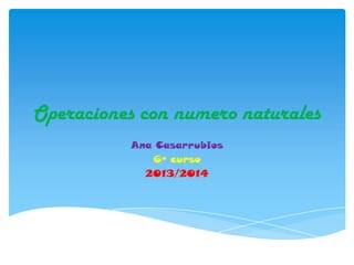 Operaciones con numero naturales
Ana Casarrubios
6º curso
2013/2014

 