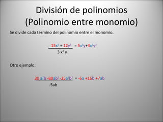 División de polinomios (Polinomio entre monomio) Se divide cada término del polinomio entre el monomio. 15 x 5   +  12 y 3   =  5 x 3 y + 4 x 2 y 2 3 x 2  y Otro ejemplo: 30   a 2 b  -80 a b 2   -35 a 2 b 2   =  -6 a   +16 b   +7 a b -5ab  