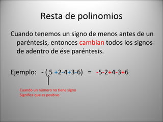 Resta de polinomios Cuando tenemos un signo de menos antes de un paréntesis, entonces  cambian  todos los signos de adentro de ése paréntesis. Ejemplo:  - ( 5  + 2 - 4 + 3 - 6)  =  - 5 - 2 + 4 - 3 + 6 Cuando un número no tiene signo  Significa que es positivo. 
