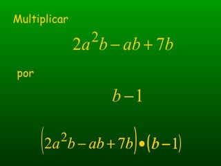 babba 72 2
+−
Multiplicar
por
1−b
( ) ( )172 2
−•+− bbabba( )babba 72 2
+− ( )1−b
 