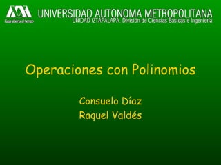 Operaciones con Polinomios
Consuelo Díaz
Raquel Valdés
 