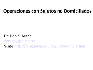 Operaciones con Sujetos no Domiciliados



Dr. Daniel Arana
daranay@pucp.pe
Visite http://blog.pucp.edu.pe/blog/danielarana
 