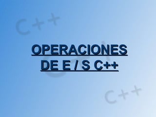 OPERACIONES
 DE E / S C++
 