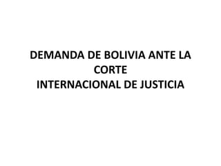 DEMANDA DE BOLIVIA ANTE LA
CORTE
INTERNACIONAL DE JUSTICIA
 