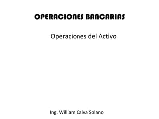 Operaciones del Activo




Ing. William Calva Solano
 