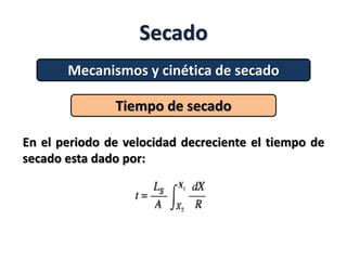 Secado
Mecanismos y cinética de secado
Tiempo de secado
En el periodo de velocidad decreciente el tiempo de
secado esta dado por:
 