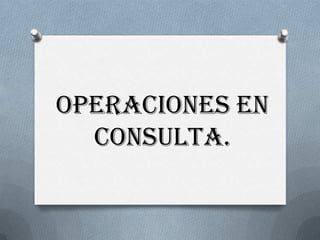 OPERACIONES EN
CONSULTA.
 