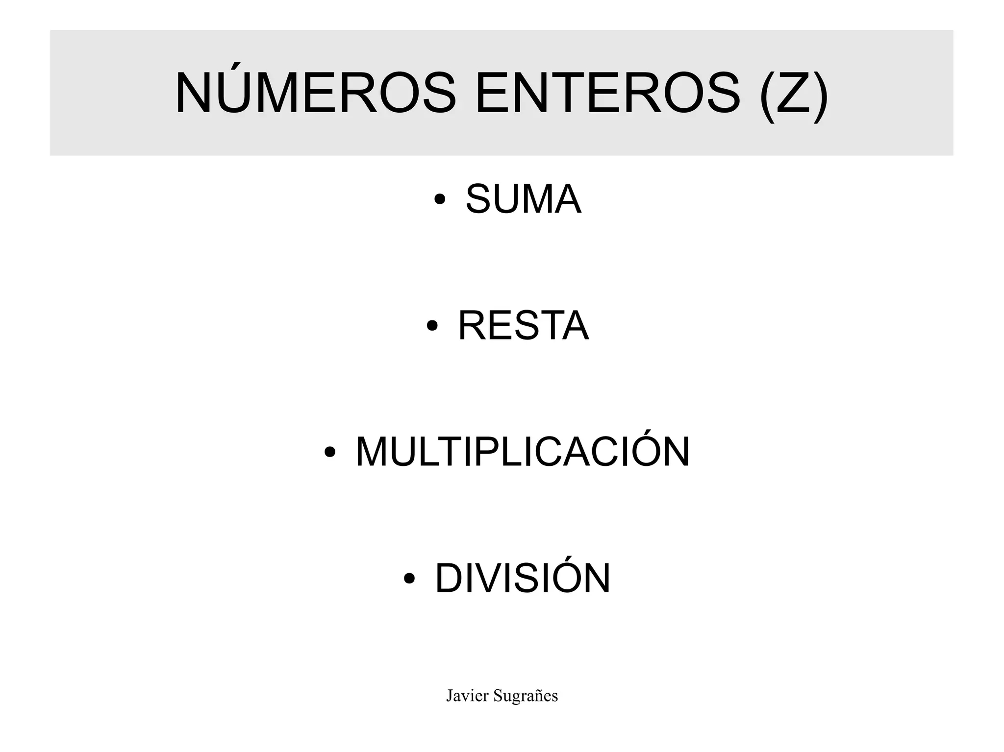 NÚMEROS ENTEROS (Z)
● SUMA
● RESTA
● MULTIPLICACIÓN
● DIVISIÓN
Javier Sugrañes